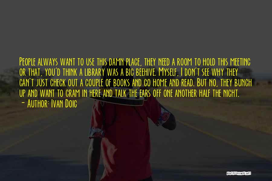 Ivan Doig Quotes: People Always Want To Use This Damn Place, They Need A Room To Hold This Meeting Or That, You'd Think