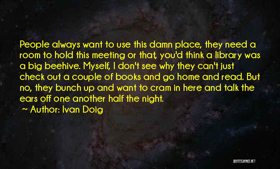 Ivan Doig Quotes: People Always Want To Use This Damn Place, They Need A Room To Hold This Meeting Or That, You'd Think