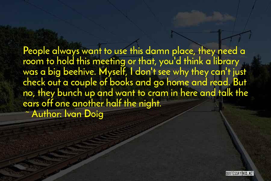 Ivan Doig Quotes: People Always Want To Use This Damn Place, They Need A Room To Hold This Meeting Or That, You'd Think