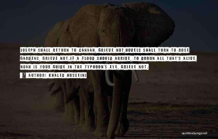 Khaled Hosseini Quotes: Joseph Shall Return To Canaan, Grieve Not,hovels Shall Turn To Rose Gardens, Grieve Not.if A Flood Should Arrive, To Drown