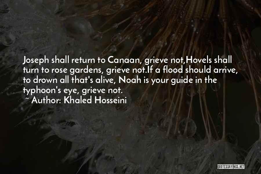 Khaled Hosseini Quotes: Joseph Shall Return To Canaan, Grieve Not,hovels Shall Turn To Rose Gardens, Grieve Not.if A Flood Should Arrive, To Drown