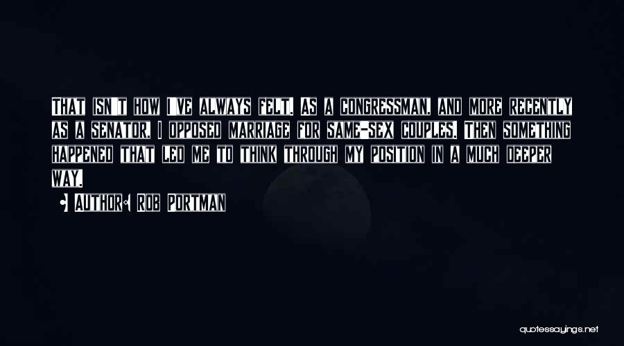 Rob Portman Quotes: That Isn't How I've Always Felt. As A Congressman, And More Recently As A Senator, I Opposed Marriage For Same-sex