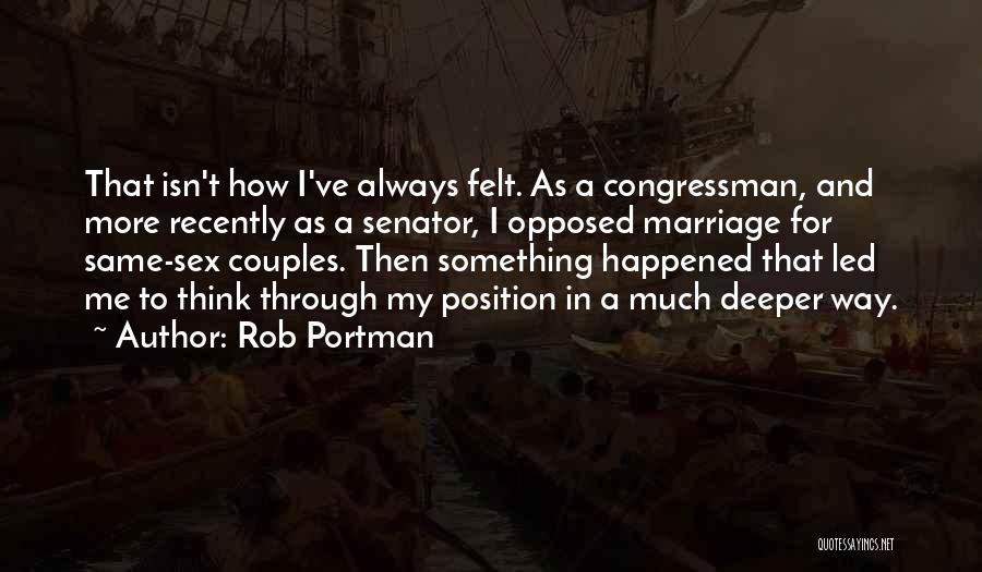 Rob Portman Quotes: That Isn't How I've Always Felt. As A Congressman, And More Recently As A Senator, I Opposed Marriage For Same-sex