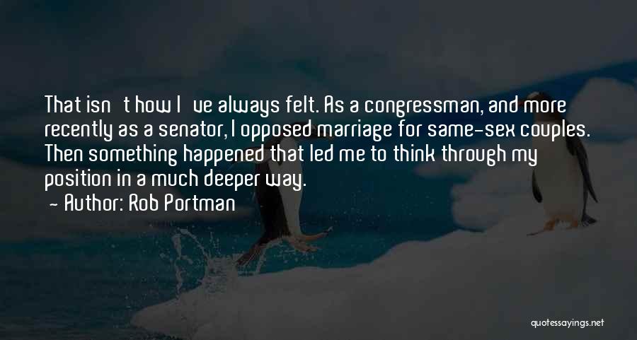 Rob Portman Quotes: That Isn't How I've Always Felt. As A Congressman, And More Recently As A Senator, I Opposed Marriage For Same-sex