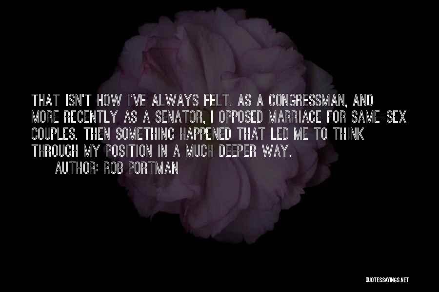 Rob Portman Quotes: That Isn't How I've Always Felt. As A Congressman, And More Recently As A Senator, I Opposed Marriage For Same-sex