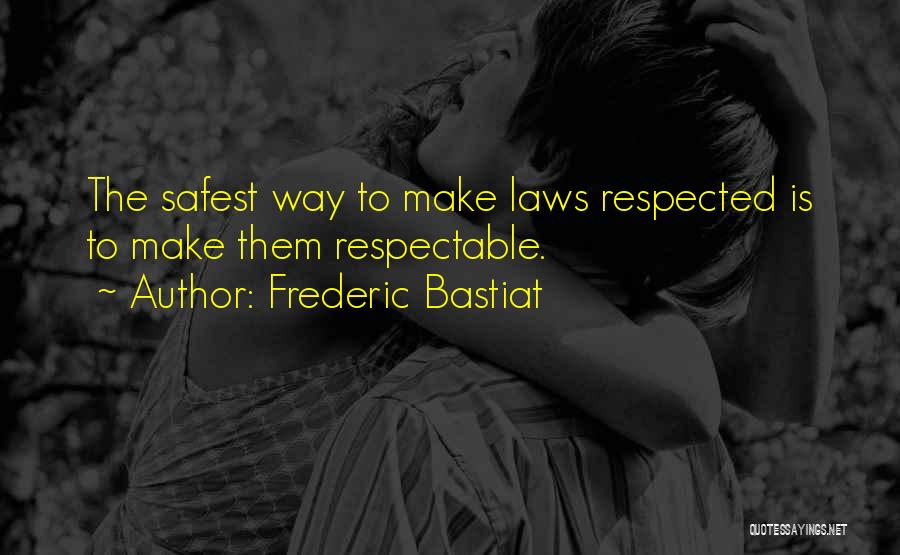 Frederic Bastiat Quotes: The Safest Way To Make Laws Respected Is To Make Them Respectable.