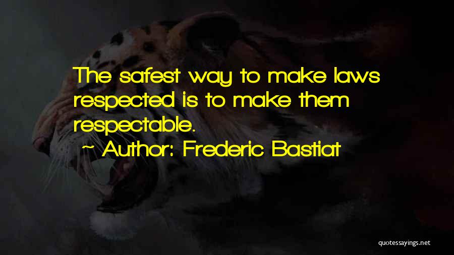 Frederic Bastiat Quotes: The Safest Way To Make Laws Respected Is To Make Them Respectable.