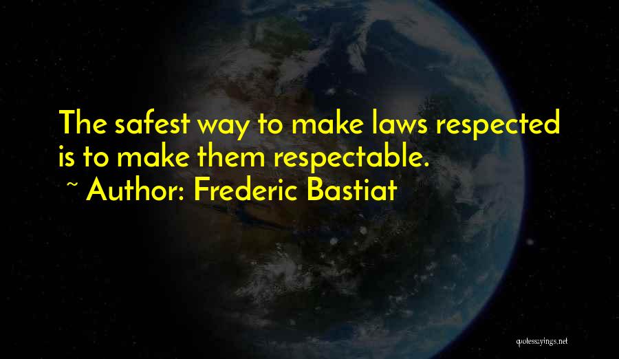 Frederic Bastiat Quotes: The Safest Way To Make Laws Respected Is To Make Them Respectable.