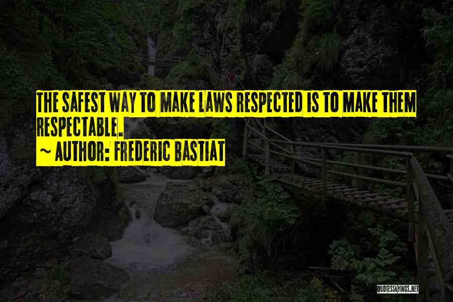 Frederic Bastiat Quotes: The Safest Way To Make Laws Respected Is To Make Them Respectable.