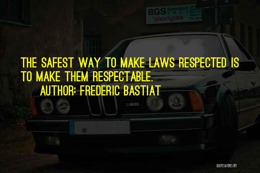 Frederic Bastiat Quotes: The Safest Way To Make Laws Respected Is To Make Them Respectable.