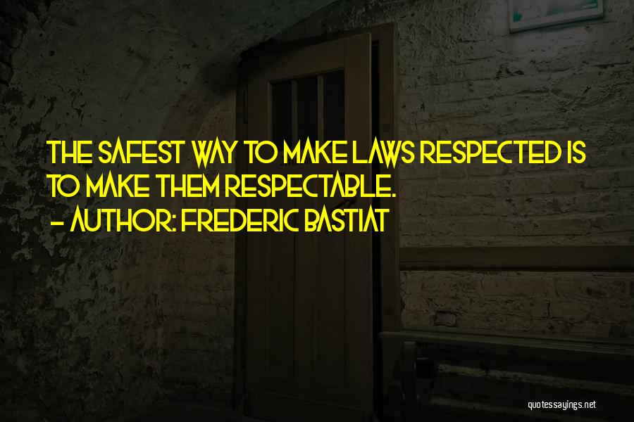 Frederic Bastiat Quotes: The Safest Way To Make Laws Respected Is To Make Them Respectable.