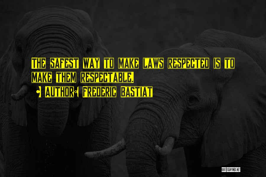 Frederic Bastiat Quotes: The Safest Way To Make Laws Respected Is To Make Them Respectable.