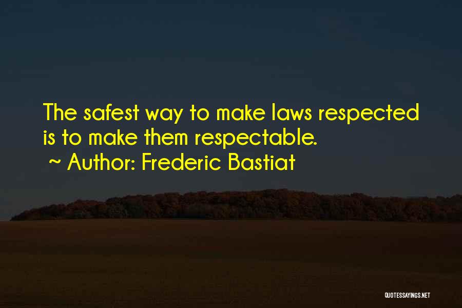 Frederic Bastiat Quotes: The Safest Way To Make Laws Respected Is To Make Them Respectable.