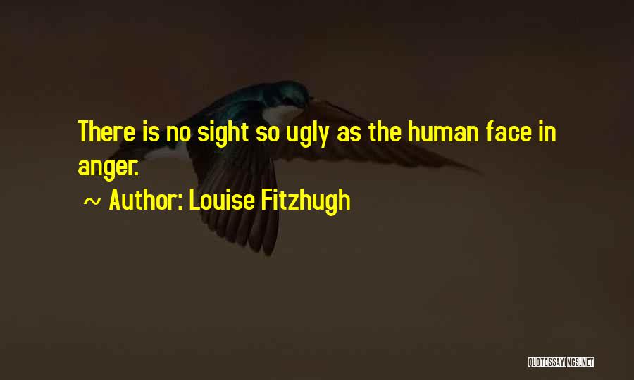 Louise Fitzhugh Quotes: There Is No Sight So Ugly As The Human Face In Anger.