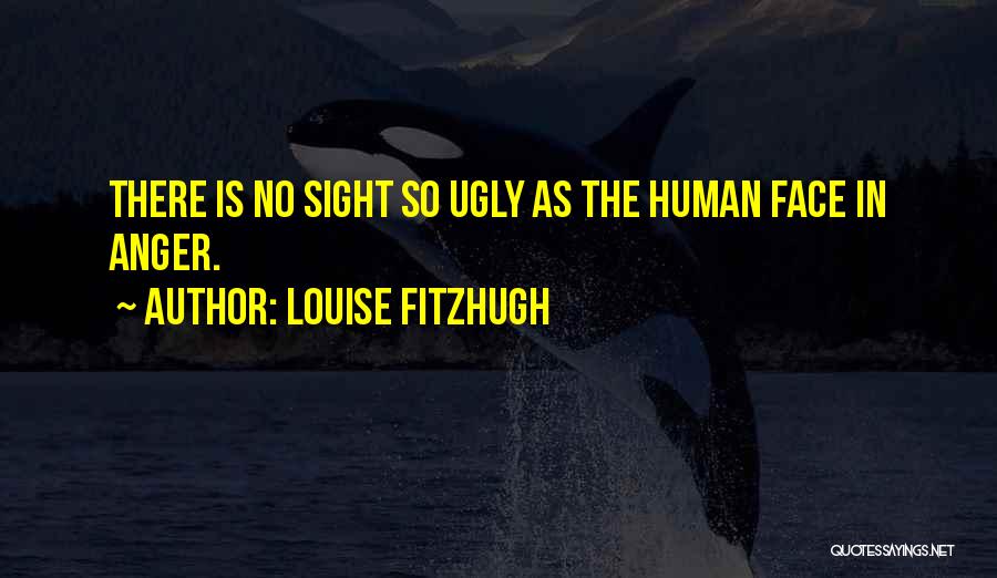 Louise Fitzhugh Quotes: There Is No Sight So Ugly As The Human Face In Anger.