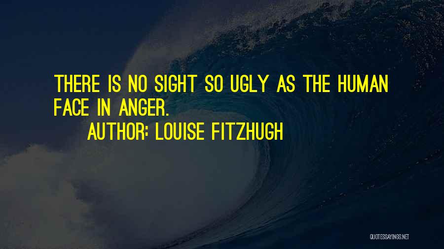 Louise Fitzhugh Quotes: There Is No Sight So Ugly As The Human Face In Anger.