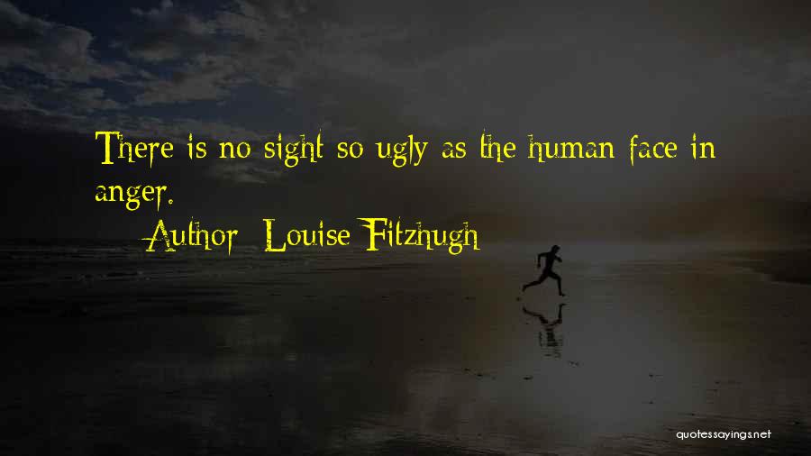 Louise Fitzhugh Quotes: There Is No Sight So Ugly As The Human Face In Anger.