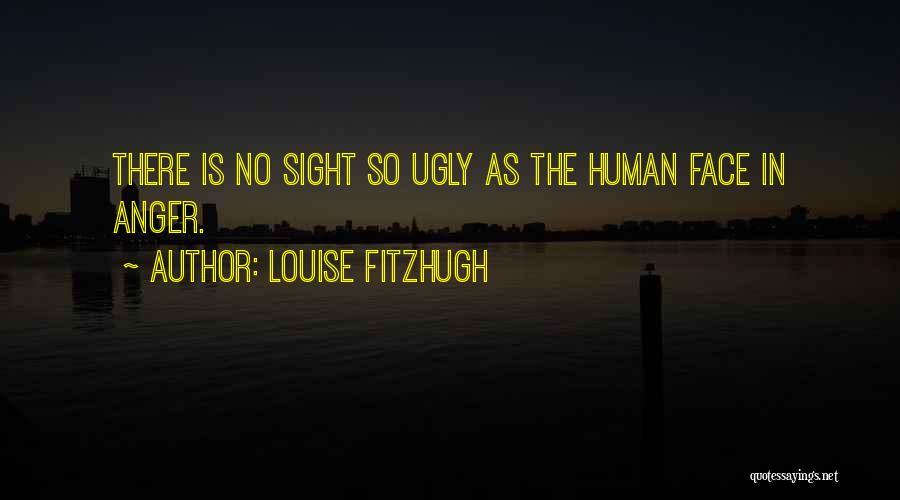 Louise Fitzhugh Quotes: There Is No Sight So Ugly As The Human Face In Anger.