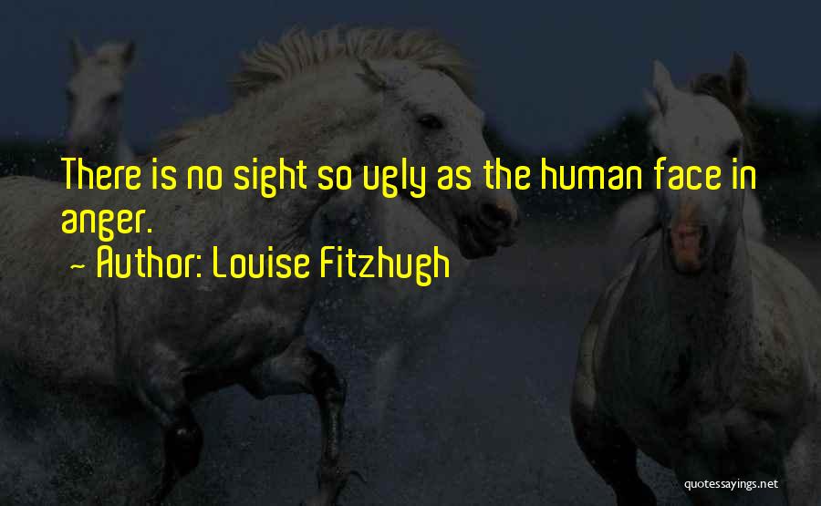 Louise Fitzhugh Quotes: There Is No Sight So Ugly As The Human Face In Anger.