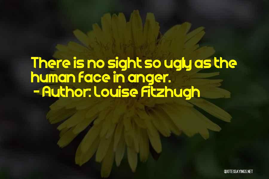 Louise Fitzhugh Quotes: There Is No Sight So Ugly As The Human Face In Anger.