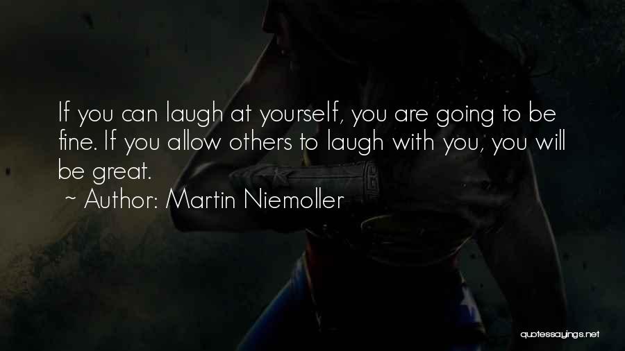 Martin Niemoller Quotes: If You Can Laugh At Yourself, You Are Going To Be Fine. If You Allow Others To Laugh With You,