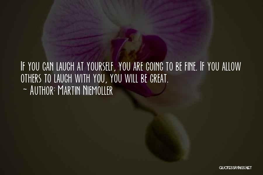 Martin Niemoller Quotes: If You Can Laugh At Yourself, You Are Going To Be Fine. If You Allow Others To Laugh With You,