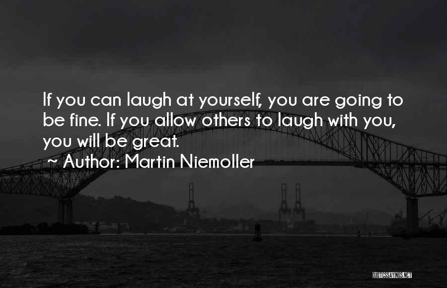 Martin Niemoller Quotes: If You Can Laugh At Yourself, You Are Going To Be Fine. If You Allow Others To Laugh With You,