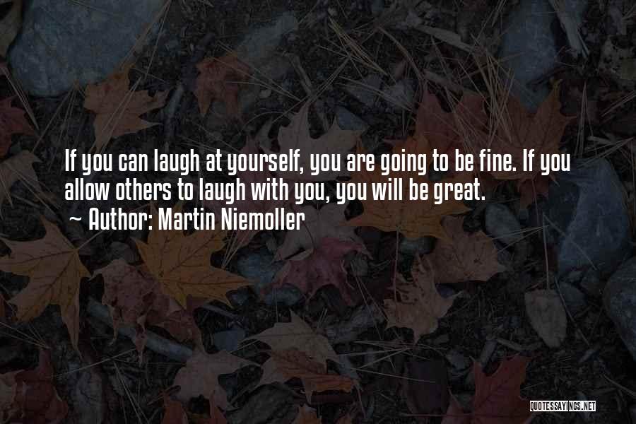 Martin Niemoller Quotes: If You Can Laugh At Yourself, You Are Going To Be Fine. If You Allow Others To Laugh With You,