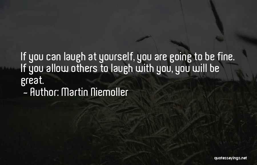 Martin Niemoller Quotes: If You Can Laugh At Yourself, You Are Going To Be Fine. If You Allow Others To Laugh With You,