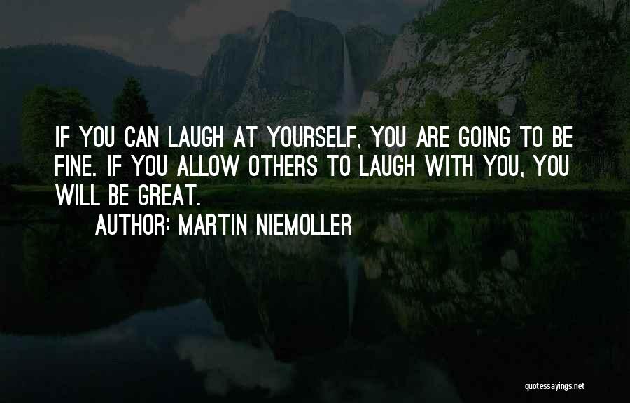 Martin Niemoller Quotes: If You Can Laugh At Yourself, You Are Going To Be Fine. If You Allow Others To Laugh With You,