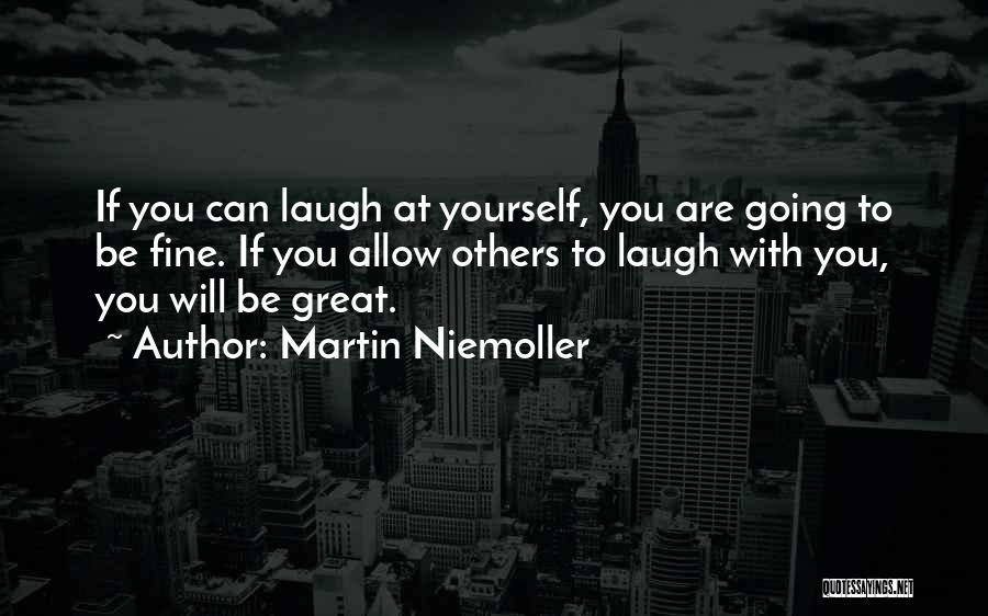 Martin Niemoller Quotes: If You Can Laugh At Yourself, You Are Going To Be Fine. If You Allow Others To Laugh With You,