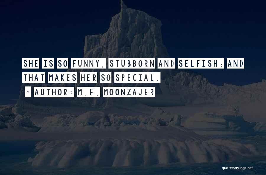 M.F. Moonzajer Quotes: She Is So Funny, Stubborn And Selfish; And That Makes Her So Special.