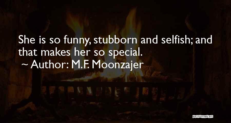 M.F. Moonzajer Quotes: She Is So Funny, Stubborn And Selfish; And That Makes Her So Special.