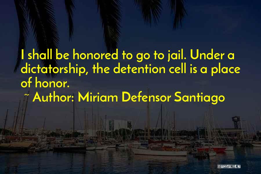 Miriam Defensor Santiago Quotes: I Shall Be Honored To Go To Jail. Under A Dictatorship, The Detention Cell Is A Place Of Honor.