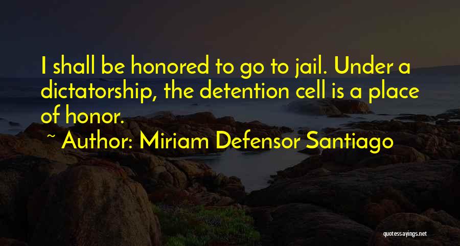 Miriam Defensor Santiago Quotes: I Shall Be Honored To Go To Jail. Under A Dictatorship, The Detention Cell Is A Place Of Honor.