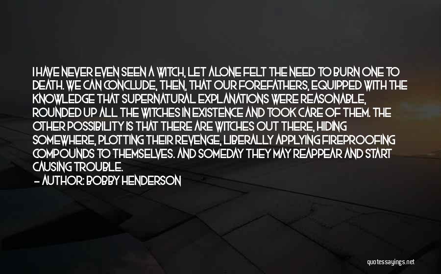 Bobby Henderson Quotes: I Have Never Even Seen A Witch, Let Alone Felt The Need To Burn One To Death. We Can Conclude,