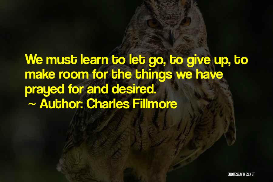 Charles Fillmore Quotes: We Must Learn To Let Go, To Give Up, To Make Room For The Things We Have Prayed For And