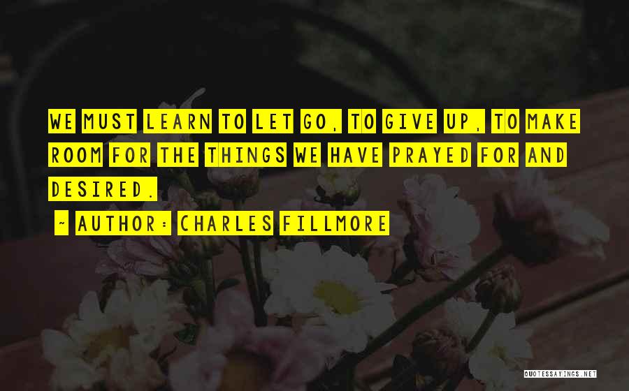 Charles Fillmore Quotes: We Must Learn To Let Go, To Give Up, To Make Room For The Things We Have Prayed For And