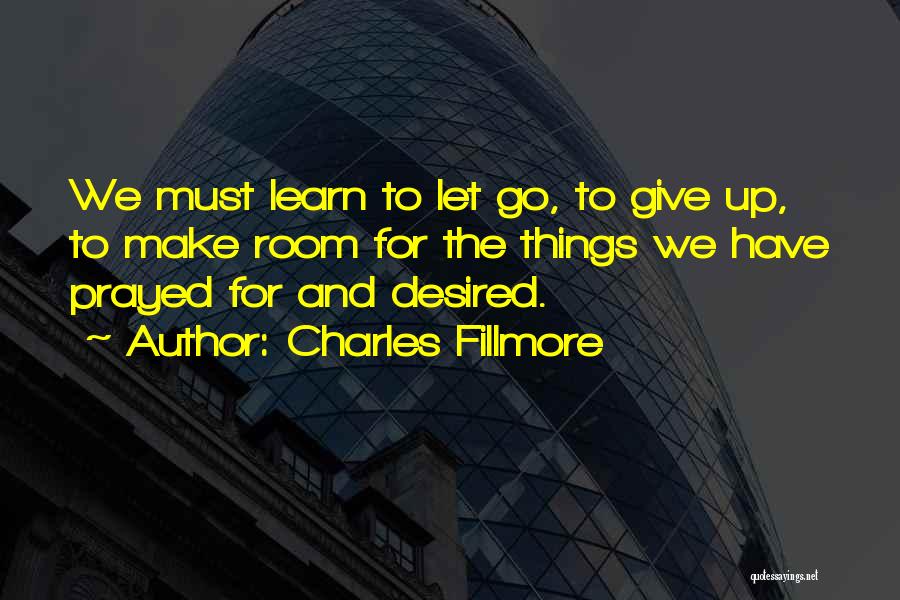 Charles Fillmore Quotes: We Must Learn To Let Go, To Give Up, To Make Room For The Things We Have Prayed For And