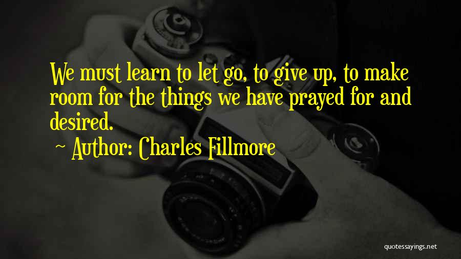 Charles Fillmore Quotes: We Must Learn To Let Go, To Give Up, To Make Room For The Things We Have Prayed For And