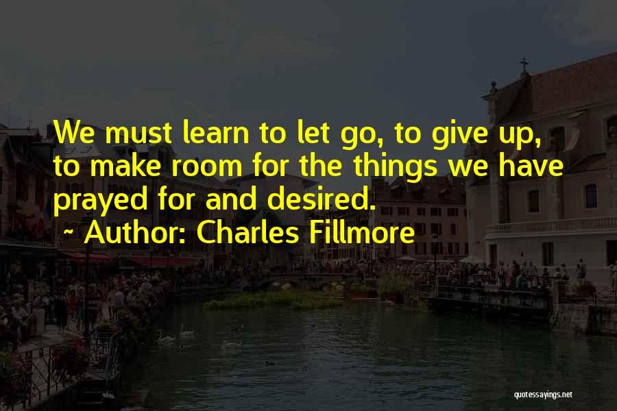 Charles Fillmore Quotes: We Must Learn To Let Go, To Give Up, To Make Room For The Things We Have Prayed For And