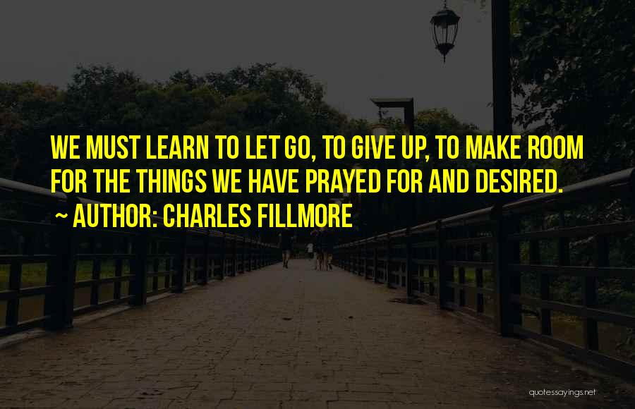 Charles Fillmore Quotes: We Must Learn To Let Go, To Give Up, To Make Room For The Things We Have Prayed For And