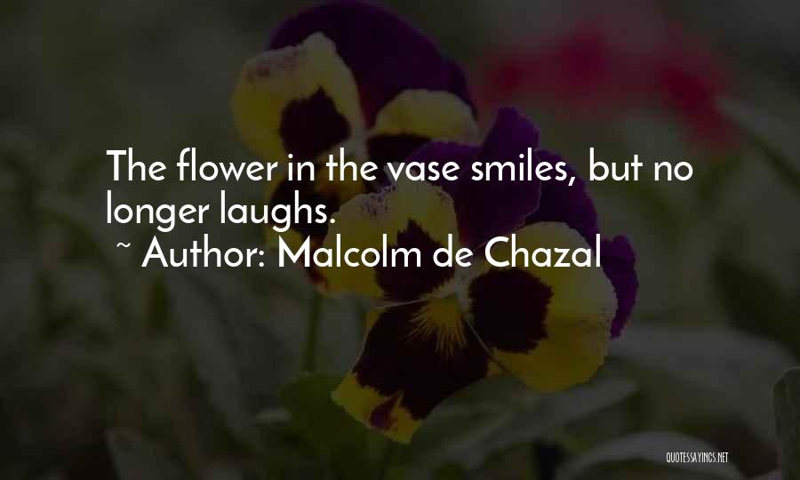 Malcolm De Chazal Quotes: The Flower In The Vase Smiles, But No Longer Laughs.