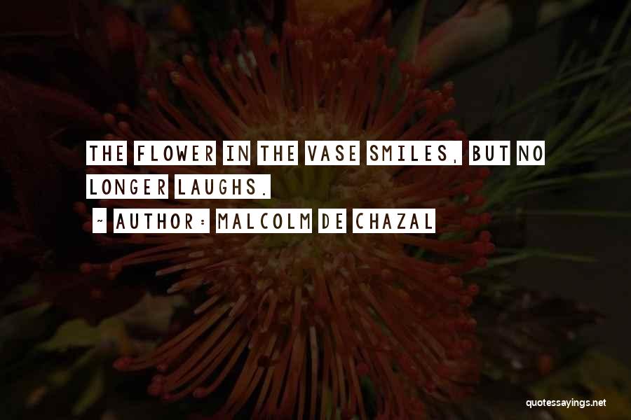 Malcolm De Chazal Quotes: The Flower In The Vase Smiles, But No Longer Laughs.