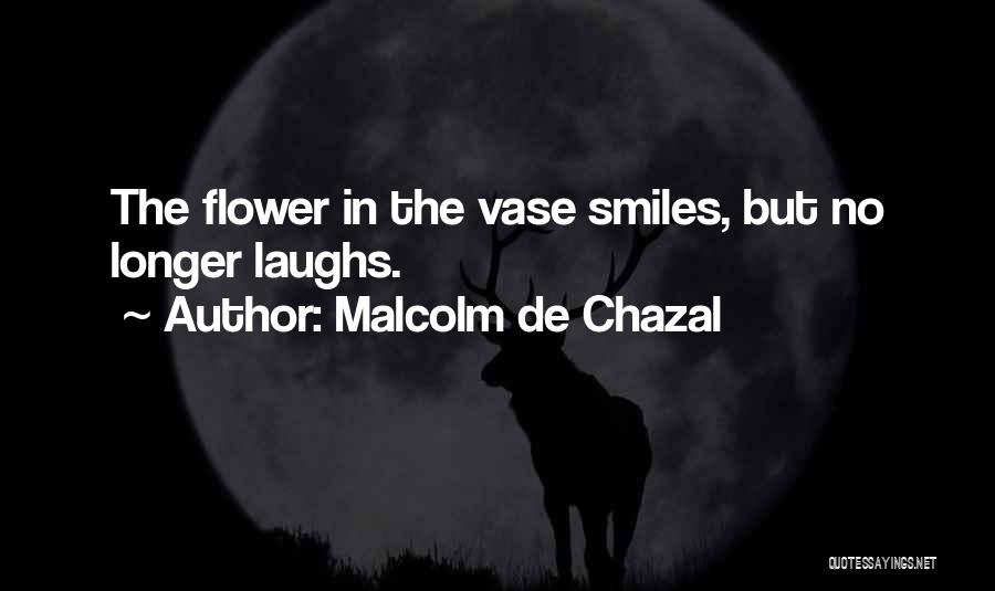 Malcolm De Chazal Quotes: The Flower In The Vase Smiles, But No Longer Laughs.