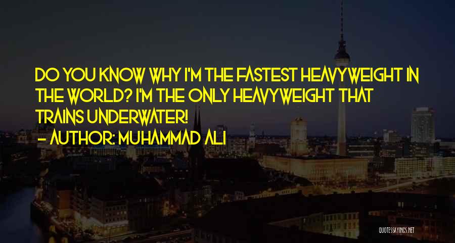 Muhammad Ali Quotes: Do You Know Why I'm The Fastest Heavyweight In The World? I'm The Only Heavyweight That Trains Underwater!