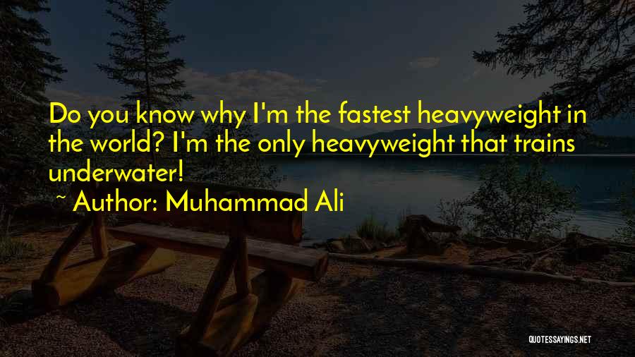 Muhammad Ali Quotes: Do You Know Why I'm The Fastest Heavyweight In The World? I'm The Only Heavyweight That Trains Underwater!