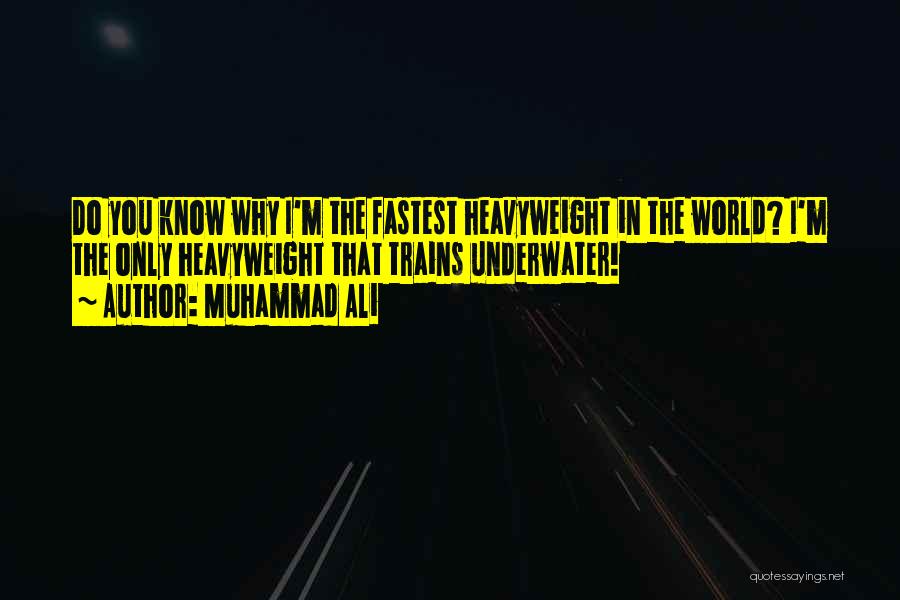 Muhammad Ali Quotes: Do You Know Why I'm The Fastest Heavyweight In The World? I'm The Only Heavyweight That Trains Underwater!