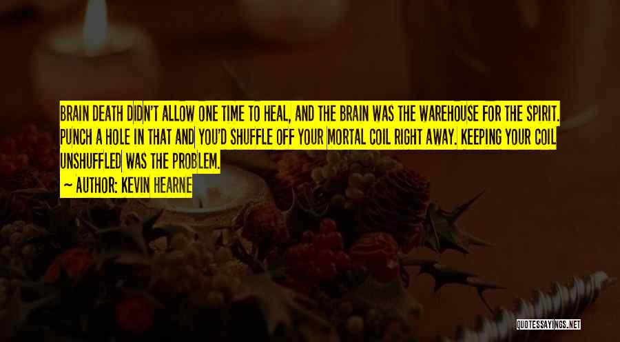 Kevin Hearne Quotes: Brain Death Didn't Allow One Time To Heal, And The Brain Was The Warehouse For The Spirit. Punch A Hole