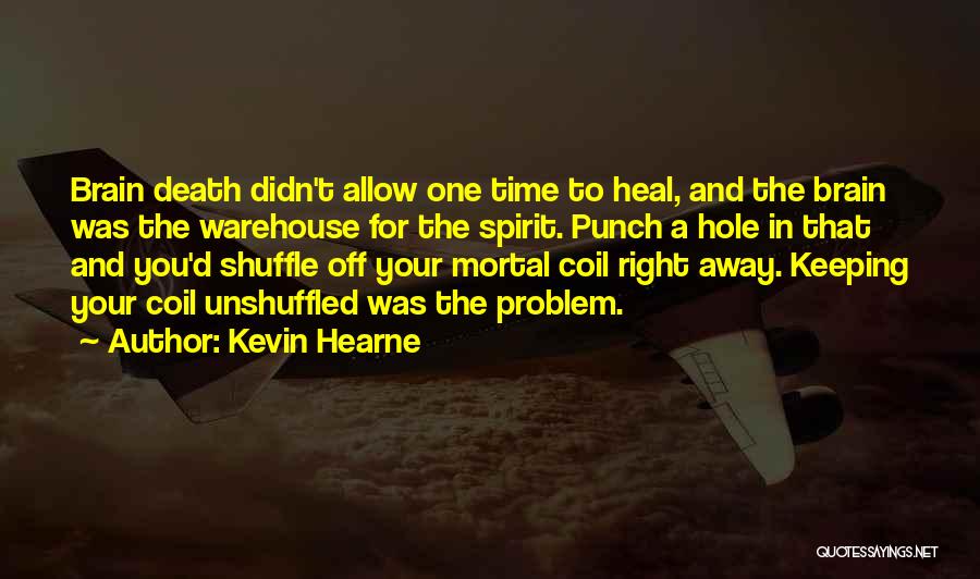 Kevin Hearne Quotes: Brain Death Didn't Allow One Time To Heal, And The Brain Was The Warehouse For The Spirit. Punch A Hole